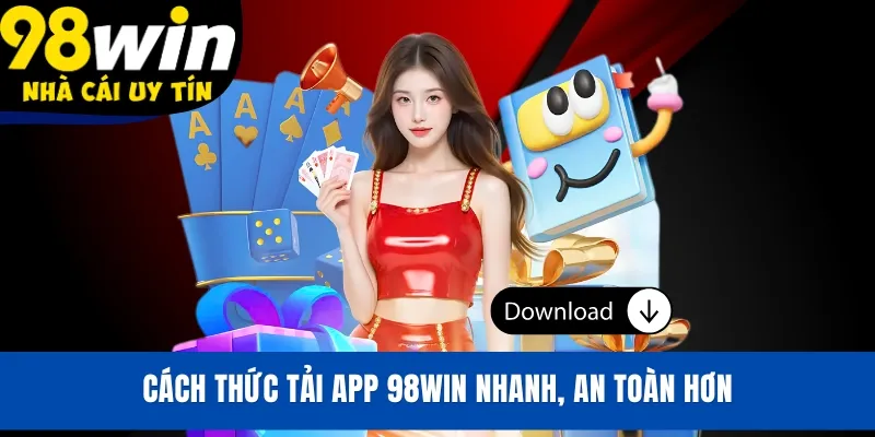 Cách thức tải app 98WIN nhanh, an toàn hơn
